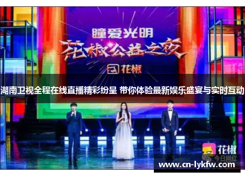 湖南卫视全程在线直播精彩纷呈 带你体验最新娱乐盛宴与实时互动