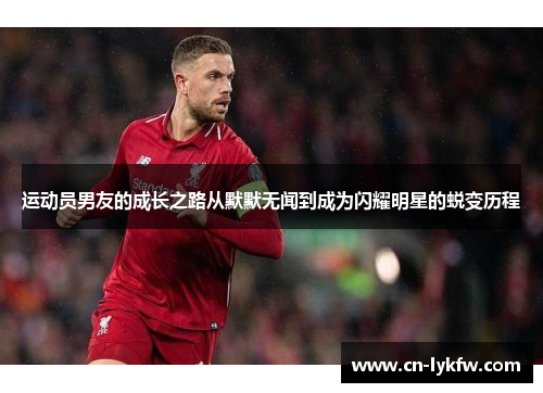 运动员男友的成长之路从默默无闻到成为闪耀明星的蜕变历程