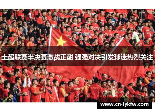 土超联赛半决赛激战正酣 强强对决引发球迷热烈关注