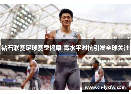钻石联赛足球赛季揭幕 高水平对抗引发全球关注
