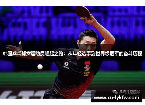 韩国乒乓球女运动员崛起之路：从年轻选手到世界级冠军的奋斗历程
