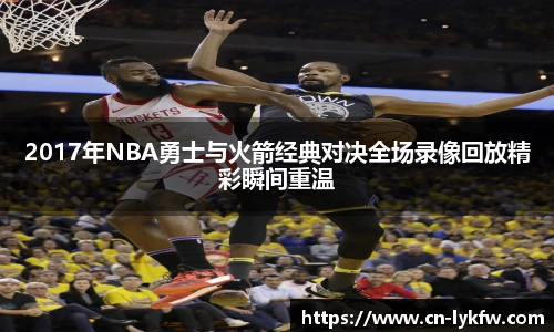 2017年NBA勇士与火箭经典对决全场录像回放精彩瞬间重温