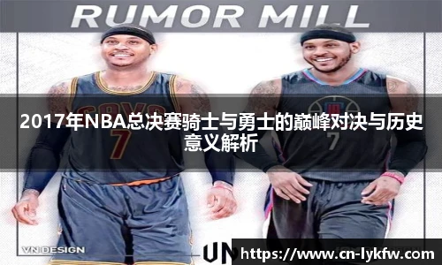 2017年NBA总决赛骑士与勇士的巅峰对决与历史意义解析