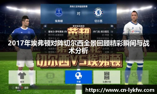 2017年埃弗顿对阵切尔西全景回顾精彩瞬间与战术分析