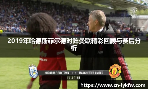 2019年哈德斯菲尔德对阵曼联精彩回顾与赛后分析
