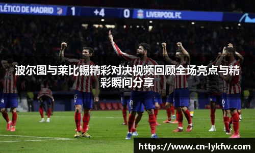 波尔图与莱比锡精彩对决视频回顾全场亮点与精彩瞬间分享