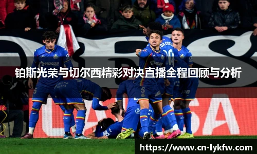 铂斯光荣与切尔西精彩对决直播全程回顾与分析