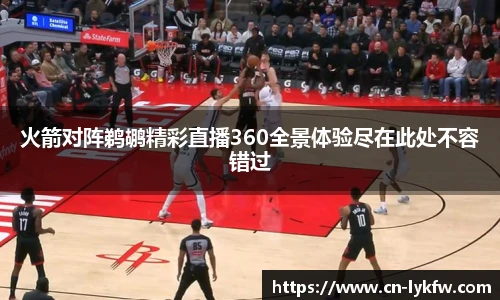 火箭对阵鹈鹕精彩直播360全景体验尽在此处不容错过