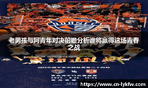 老男孩与阿青年对决前瞻分析谁将赢得这场青春之战